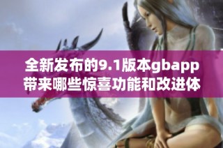 全新发布的9.1版本gbapp带来哪些惊喜功能和改进体验