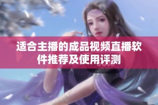 适合主播的成品视频直播软件推荐及使用评测