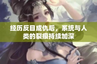 经历反目成仇后，系统与人类的裂痕持续加深