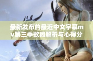 最新发布的最近中文字幕mv第三季歌词解析与心得分享