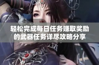 轻松完成每日任务赚取奖励的武器任务详尽攻略分享