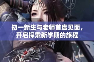 初一新生与老师首度见面，开启探索新学期的旅程