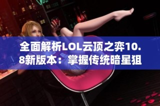 全面解析LOL云顶之弈10.8新版本：掌握传统暗星狙神阵容攻略