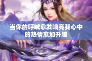 当你的呼喊愈发响亮我心中的热情愈加升腾