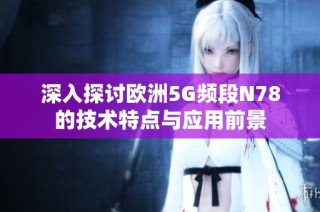 深入探讨欧洲5G频段N78的技术特点与应用前景
