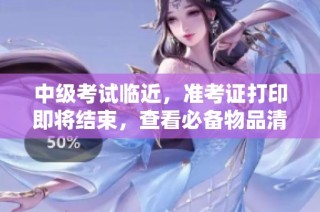 中级考试临近，准考证打印即将结束，查看必备物品清单！