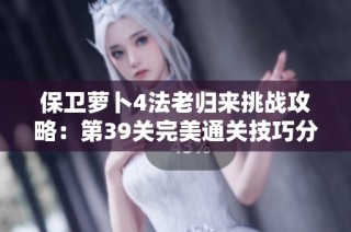 保卫萝卜4法老归来挑战攻略：第39关完美通关技巧分享