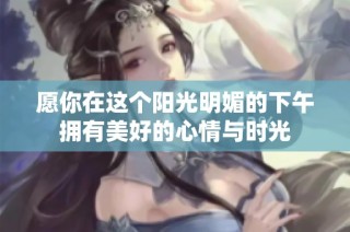 愿你在这个阳光明媚的下午拥有美好的心情与时光