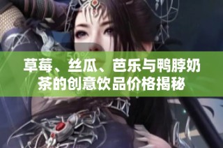 草莓、丝瓜、芭乐与鸭脖奶茶的创意饮品价格揭秘