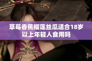 草莓香蕉榴莲丝瓜适合18岁以上年轻人食用吗