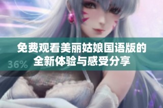 免费观看美丽姑娘国语版的全新体验与感受分享