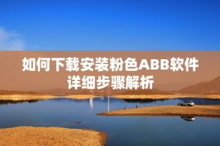 如何下载安装粉色ABB软件详细步骤解析