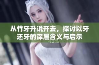 从竹牙升说开去，探讨以牙还牙的深层含义与启示