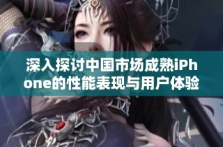 深入探讨中国市场成熟iPhone的性能表现与用户体验