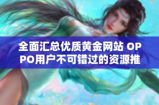 全面汇总优质黄金网站 OPPO用户不可错过的资源推荐