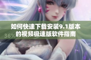 如何快速下载安装9.1版本的视频极速版软件指南