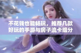 不花钱也能畅玩，推荐几款好玩的手游与房子流卡组分享