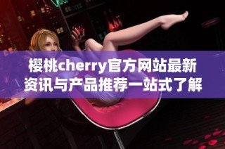 樱桃cherry官方网站最新资讯与产品推荐一站式了解