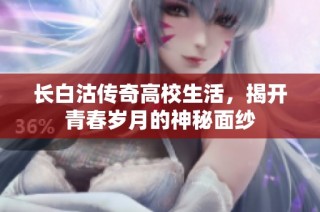 长白沽传奇高校生活，揭开青春岁月的神秘面纱