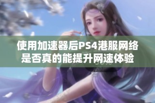 使用加速器后PS4港服网络是否真的能提升网速体验