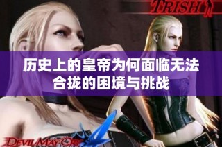 历史上的皇帝为何面临无法合拢的困境与挑战