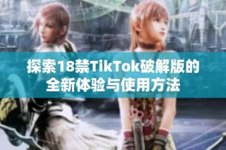 探索18禁TikTok破解版的全新体验与使用方法