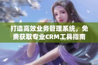 打造高效业务管理系统，免费获取专业CRM工具指南