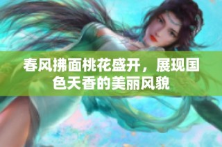 春风拂面桃花盛开，展现国色天香的美丽风貌