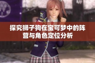 探究狮子狗在宝可梦中的阵营与角色定位分析