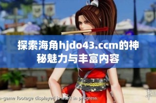 探索海角hjdo43.ccm的神秘魅力与丰富内容