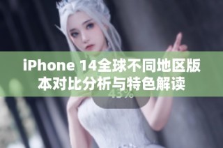 iPhone 14全球不同地区版本对比分析与特色解读