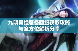 九阴真经装备图纸获取攻略与全方位解析分享
