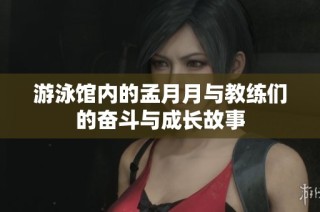 游泳馆内的孟月月与教练们的奋斗与成长故事
