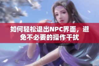 如何轻松退出NPC界面，避免不必要的操作干扰