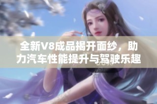 全新V8成品揭开面纱，助力汽车性能提升与驾驶乐趣