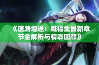 《医路坦途：臧福生最新章节全解析与精彩回顾》