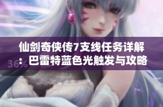 仙剑奇侠传7支线任务详解：巴雷特蓝色光触发与攻略指南