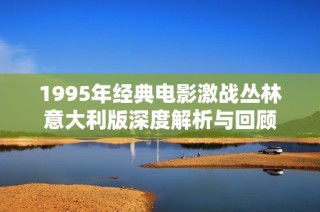 1995年经典电影激战丛林意大利版深度解析与回顾