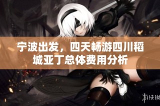 宁波出发，四天畅游四川稻城亚丁总体费用分析