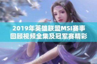 2019年英雄联盟MSI赛事回顾视频全集及冠军赛精彩瞬间
