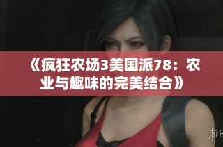 《疯狂农场3美国派78：农业与趣味的完美结合》