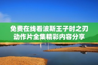 免费在线看波斯王子时之刃动作片全集精彩内容分享