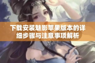 下载安装魅影苹果版本的详细步骤与注意事项解析
