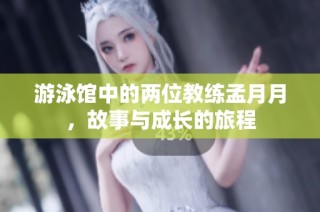 游泳馆中的两位教练孟月月，故事与成长的旅程
