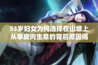 53岁妇女为何选择在山坡上从事皮肉生意的背后原因揭秘