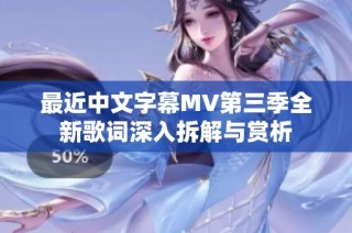 最近中文字幕MV第三季全新歌词深入拆解与赏析