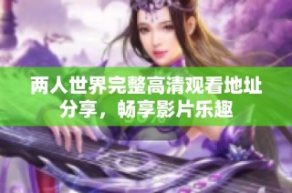 两人世界完整高清观看地址分享，畅享影片乐趣