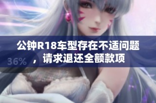 公钟R18车型存在不适问题，请求退还全额款项