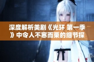 深度解析美剧《光环 第一季》中令人不寒而栗的细节探秘