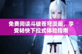 免费阅读斗破苍穹漫画，享受畅快下拉式体验指南